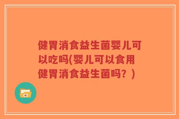 健胃消食益生菌婴儿可以吃吗(婴儿可以食用健胃消食益生菌吗?)-第1张图片-超越 健胃消食益生菌婴儿可以吃吗(婴儿可以食用健胃消食益生菌吗?)-第1张图片-超越