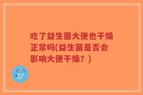 吃了益生菌大便也干燥正常吗(益生菌是否会影响大便干燥？)-第1张图片-超越
