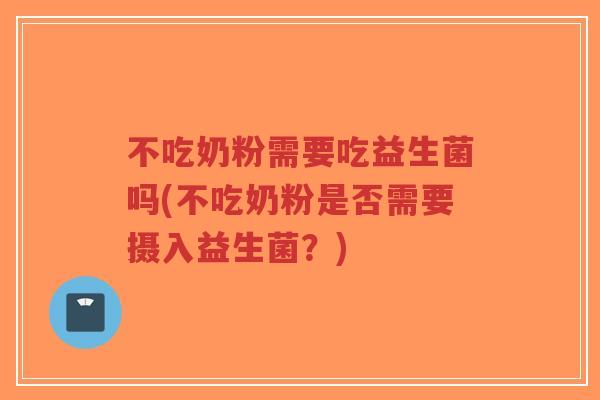 不吃奶粉需要吃益生菌吗(不吃奶粉是否需要摄入益生菌?)-第1张图片-超越 不吃奶粉需要吃益生菌吗(不吃奶粉是否需要摄入益生菌?)-第1张图片-超越
