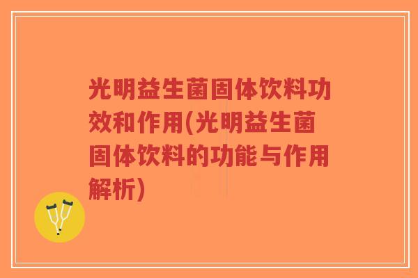 光明益生菌固体饮料功效和作用(光明益生菌固体饮料的功能与作用解析)-第1张图片-超越 光明益生菌固体饮料功效和作用(光明益生菌固体饮料的功能与作用解析)-第1张图片-超越