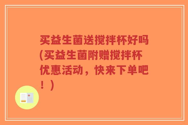 买益生菌送搅拌杯好吗(买益生菌附赠搅拌杯优惠活动,快来下单吧!)-第1张图片-超越 买益生菌送搅拌杯好吗(买益生菌附赠搅拌杯优惠活动,快来下单吧!)-第1张图片-超越