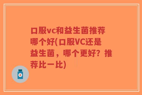 口服vc和益生菌推荐哪个好(口服VC还是益生菌,哪个更好?推荐比一比)-第1张图片-超越 口服vc和益生菌推荐哪个好(口服VC还是益生菌,哪个更好?推荐比一比)-第1张图片-超越