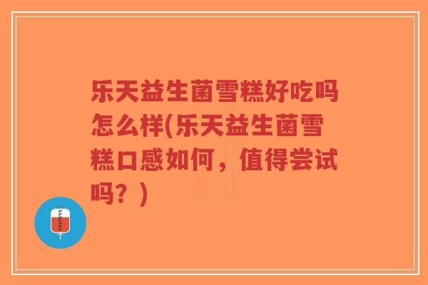 乐天益生菌雪糕好吃吗怎么样(乐天益生菌雪糕口感如何,值得尝试吗?)-第1张图片-超越 乐天益生菌雪糕好吃吗怎么样(乐天益生菌雪糕口感如何,值得尝试吗?)-第1张图片-超越