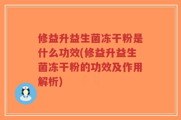 修益升益生菌冻干粉是什么功效(修益升益生菌冻干粉的功效及作用解析)-第1张图片-超越 修益升益生菌冻干粉是什么功效(修益升益生菌冻干粉的功效及作用解析)-第1张图片-超越