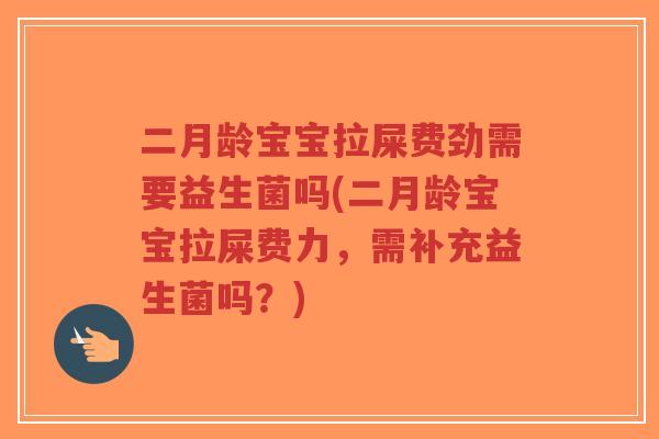 二月龄宝宝拉屎费劲需要益生菌吗(二月龄宝宝拉屎费力,需补充益生菌吗?)-第1张图片-超越 二月龄宝宝拉屎费劲需要益生菌吗(二月龄宝宝拉屎费力,需补充益生菌吗?)-第1张图片-超越