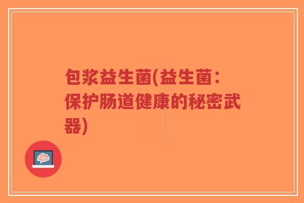 包浆益生菌(益生菌:保护肠道健康的秘密武器)-第1张图片-超越 包浆益生菌(益生菌:保护肠道健康的秘密武器)-第1张图片-超越
