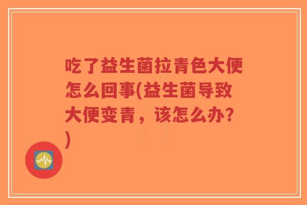 吃了益生菌拉青色大便怎么回事(益生菌导致大便变青,该怎么办?)-第1张图片-超越 吃了益生菌拉青色大便怎么回事(益生菌导致大便变青,该怎么办?)-第1张图片-超越