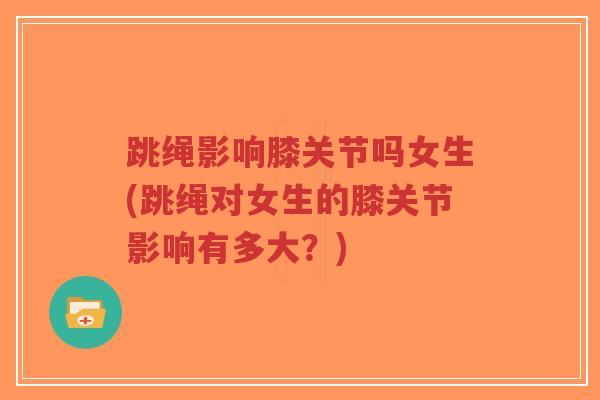 跳绳影响膝关节吗女生(跳绳对女生的膝关节影响有多大?)-第1张图片-超越 跳绳影响膝关节吗女生(跳绳对女生的膝关节影响有多大?)-第1张图片-超越