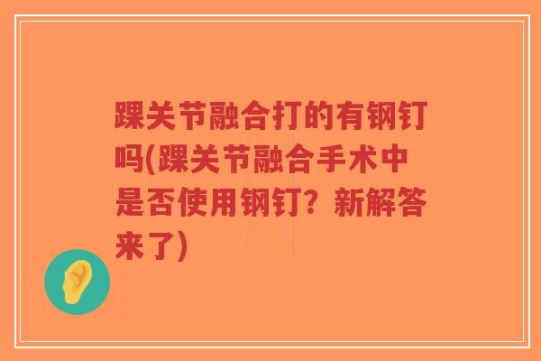 踝关节融合打的有钢钉吗(踝关节融合手术中是否使用钢钉?新解答来了)-第1张图片-超越 踝关节融合打的有钢钉吗(踝关节融合手术中是否使用钢钉?新解答来了)-第1张图片-超越