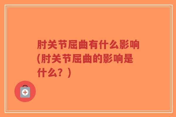 肘关节屈曲有什么影响(肘关节屈曲的影响是什么？)-第1张图片-超越