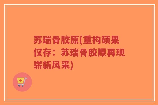 苏瑞骨胶原(重构硕果仅存:苏瑞骨胶原再现崭新风采)-第1张图片-超越 苏瑞骨胶原(重构硕果仅存:苏瑞骨胶原再现崭新风采)-第1张图片-超越