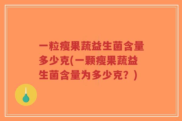 一粒瘦果蔬益生菌含量多少克(一颗瘦果蔬益生菌含量为多少克？)-第1张图片-超越