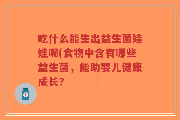 吃什么能生出益生菌娃娃呢(食物中含有哪些益生菌,能助婴儿健康成长?-第1张图片-超越 吃什么能生出益生菌娃娃呢(食物中含有哪些益生菌,能助婴儿健康成长?-第1张图片-超越