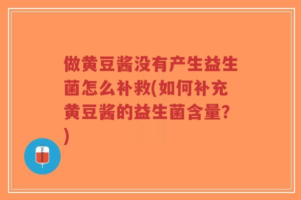 做黄豆酱没有产生益生菌怎么补救(如何补充黄豆酱的益生菌含量?)-第1张图片-超越 做黄豆酱没有产生益生菌怎么补救(如何补充黄豆酱的益生菌含量?)-第1张图片-超越
