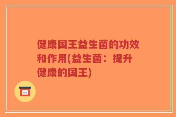 健康国王益生菌的功效和作用(益生菌：提升健康的国王)-第1张图片-超越