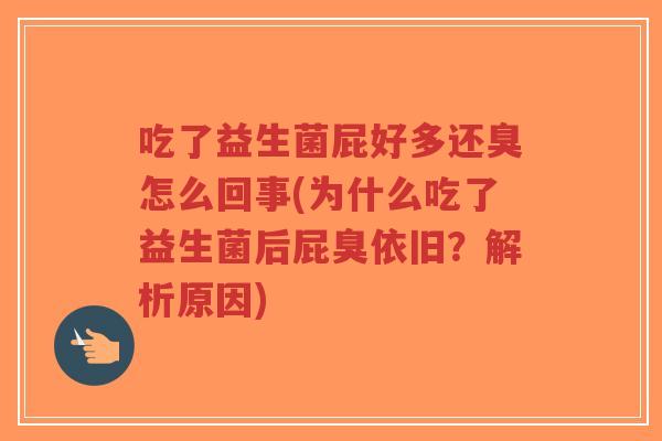 吃了益生菌屁好多还臭怎么回事(为什么吃了益生菌后屁臭依旧？解析原因)-第1张图片-超越