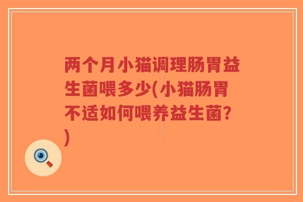两个月小猫调理肠胃益生菌喂多少(小猫肠胃不适如何喂养益生菌?)-第1张图片-超越 两个月小猫调理肠胃益生菌喂多少(小猫肠胃不适如何喂养益生菌?)-第1张图片-超越