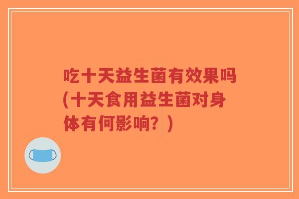 吃十天益生菌有效果吗(十天食用益生菌对身体有何影响?)-第1张图片-超越 吃十天益生菌有效果吗(十天食用益生菌对身体有何影响?)-第1张图片-超越