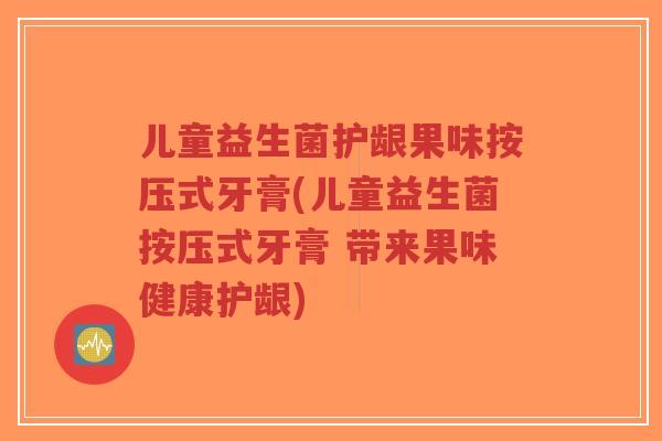 儿童益生菌护龈果味按压式牙膏(儿童益生菌按压式牙膏 带来果味健康护龈)-第1张图片-超越 儿童益生菌护龈果味按压式牙膏(儿童益生菌按压式牙膏 带来果味健康护龈)-第1张图片-超越