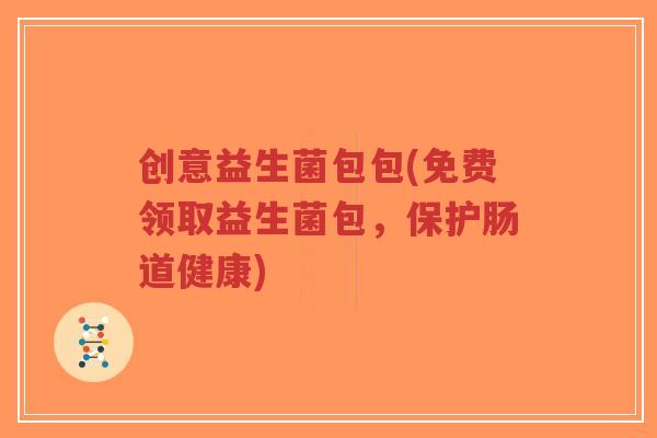 创意益生菌包包(免费领取益生菌包,保护肠道健康)-第1张图片-超越 创意益生菌包包(免费领取益生菌包,保护肠道健康)-第1张图片-超越