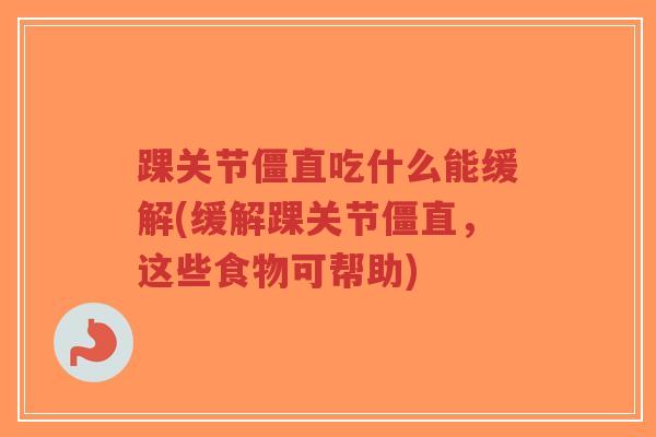 踝关节僵直吃什么能缓解(缓解踝关节僵直,这些食物可帮助)-第1张图片-超越 踝关节僵直吃什么能缓解(缓解踝关节僵直,这些食物可帮助)-第1张图片-超越
