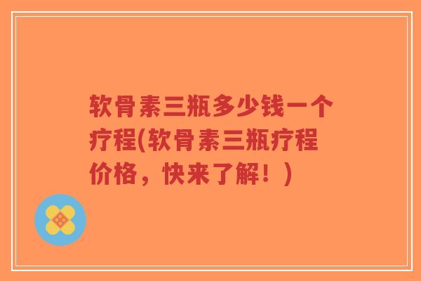 软骨素三瓶多少钱一个疗程(软骨素三瓶疗程价格,快来了解!)-第1张图片-超越 软骨素三瓶多少钱一个疗程(软骨素三瓶疗程价格,快来了解!)-第1张图片-超越