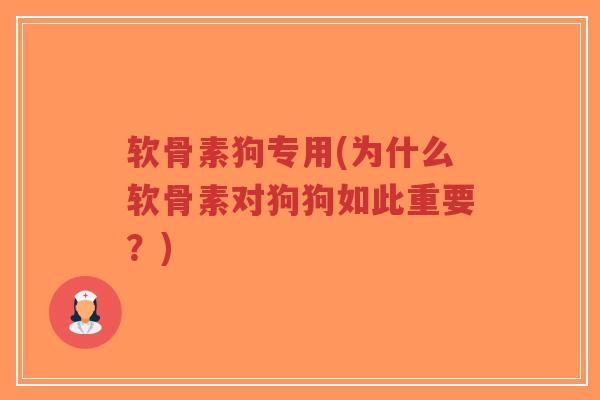 软骨素狗专用(为什么软骨素对狗狗如此重要？)-第1张图片-超越