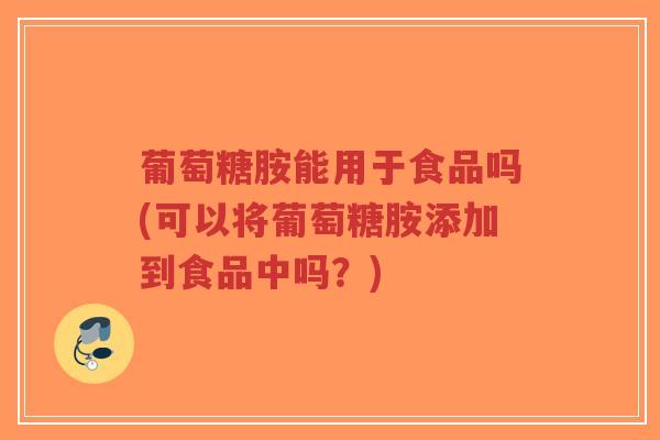 葡萄糖胺能用于食品吗(可以将葡萄糖胺添加到食品中吗?)-第1张图片-超越 葡萄糖胺能用于食品吗(可以将葡萄糖胺添加到食品中吗?)-第1张图片-超越