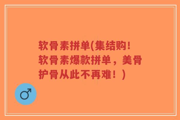 软骨素拼单(集结购!软骨素爆款拼单,美骨护骨从此不再难!)-第1张图片-超越 软骨素拼单(集结购!软骨素爆款拼单,美骨护骨从此不再难!)-第1张图片-超越
