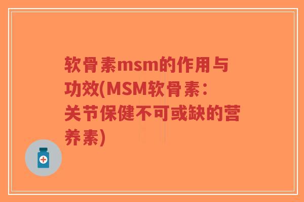 软骨素msm的作用与功效(MSM软骨素:关节保健不可或缺的营养素)-第1张图片-超越 软骨素msm的作用与功效(MSM软骨素:关节保健不可或缺的营养素)-第1张图片-超越