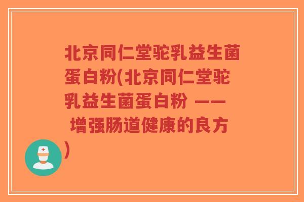北京同仁堂驼乳益生菌蛋白粉(北京同仁堂驼乳益生菌蛋白粉 —— 增强肠道健康的良方)-第1张图片-超越 北京同仁堂驼乳益生菌蛋白粉(北京同仁堂驼乳益生菌蛋白粉 —— 增强肠道健康的良方)-第1张图片-超越