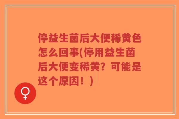 停益生菌后大便稀黄色怎么回事(停用益生菌后大便变稀黄?可能是这个原因!)-第1张图片-超越 停益生菌后大便稀黄色怎么回事(停用益生菌后大便变稀黄?可能是这个原因!)-第1张图片-超越