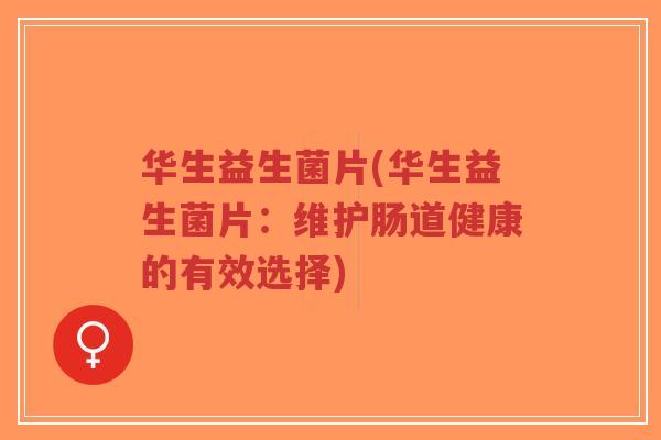 华生益生菌片(华生益生菌片:维护肠道健康的有效选择)-第1张图片-超越 华生益生菌片(华生益生菌片:维护肠道健康的有效选择)-第1张图片-超越