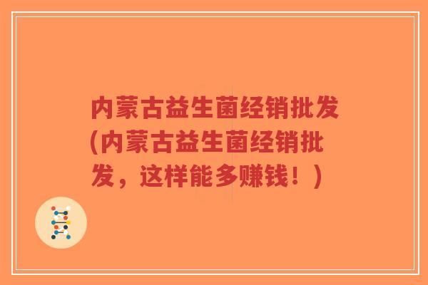 内蒙古益生菌经销批发(内蒙古益生菌经销批发,这样能多赚钱!)-第1张图片-超越 内蒙古益生菌经销批发(内蒙古益生菌经销批发,这样能多赚钱!)-第1张图片-超越