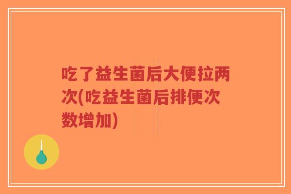 吃了益生菌后大便拉两次(吃益生菌后排便次数增加)-第1张图片-超越