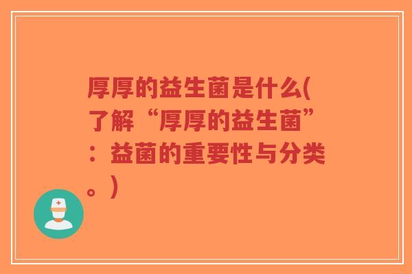 厚厚的益生菌是什么(了解“厚厚的益生菌”：益菌的重要性与分类。)-第1张图片-超越