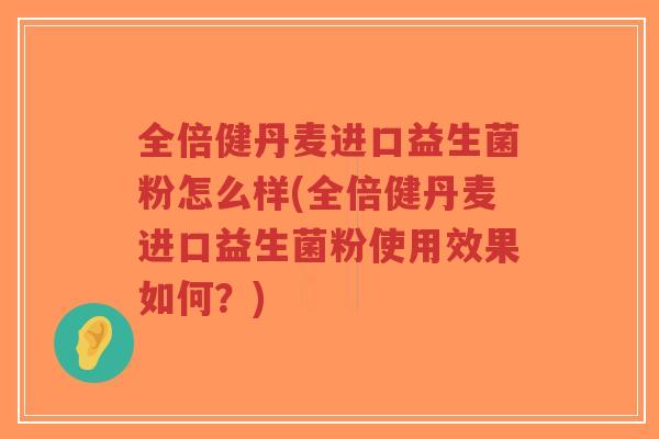 全倍健丹麦进口益生菌粉怎么样(全倍健丹麦进口益生菌粉使用效果如何？)-第1张图片-超越