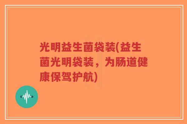 光明益生菌袋装(益生菌光明袋装,为肠道健康保驾护航)-第1张图片-超越 光明益生菌袋装(益生菌光明袋装,为肠道健康保驾护航)-第1张图片-超越