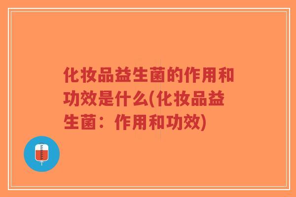 化妆品益生菌的作用和功效是什么(化妆品益生菌:作用和功效)-第1张图片-超越 化妆品益生菌的作用和功效是什么(化妆品益生菌:作用和功效)-第1张图片-超越