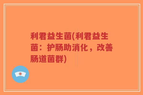 利君益生菌(利君益生菌:护肠助消化,改善肠道菌群)-第1张图片-超越 利君益生菌(利君益生菌:护肠助消化,改善肠道菌群)-第1张图片-超越