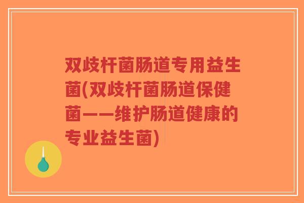 双歧杆菌肠道专用益生菌(双歧杆菌肠道保健菌——维护肠道健康的专业益生菌)-第1张图片-超越 双歧杆菌肠道专用益生菌(双歧杆菌肠道保健菌——维护肠道健康的专业益生菌)-第1张图片-超越