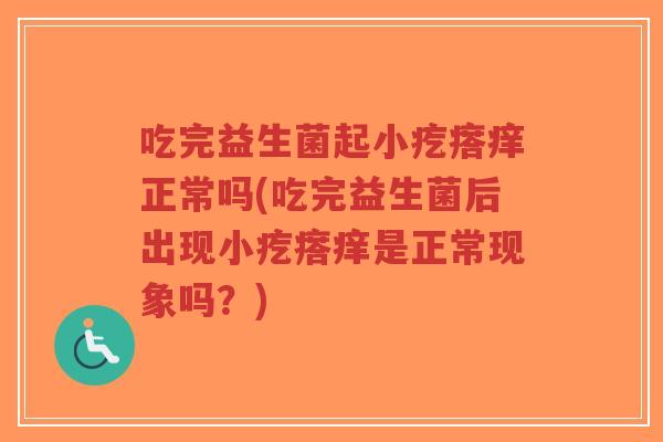 吃完益生菌起小疙瘩痒正常吗(吃完益生菌后出现小疙瘩痒是正常现象吗?)-第1张图片-超越 吃完益生菌起小疙瘩痒正常吗(吃完益生菌后出现小疙瘩痒是正常现象吗?)-第1张图片-超越