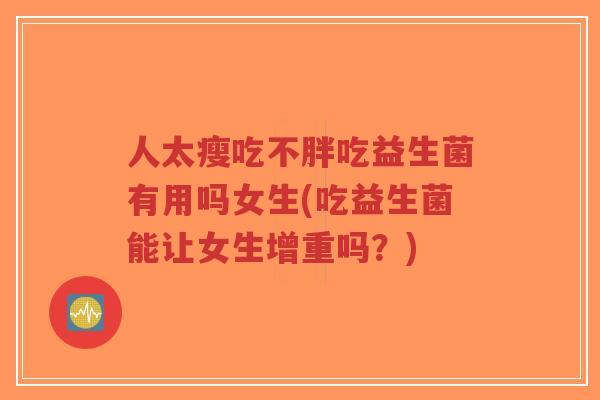 人太瘦吃不胖吃益生菌有用吗女生(吃益生菌能让女生增重吗?)-第1张图片-超越 人太瘦吃不胖吃益生菌有用吗女生(吃益生菌能让女生增重吗?)-第1张图片-超越