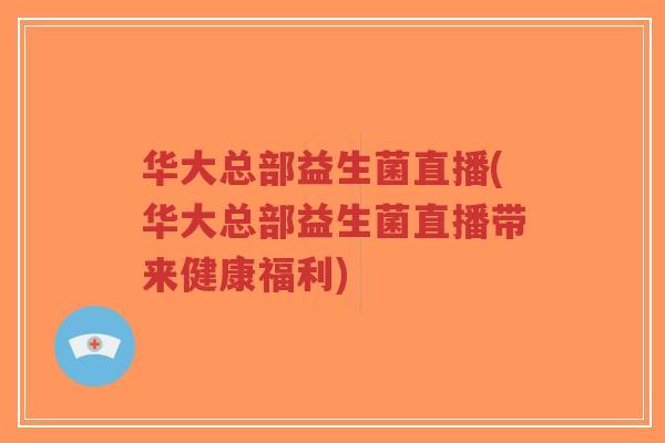 华大总部益生菌直播(华大总部益生菌直播带来健康福利)-第1张图片-超越 华大总部益生菌直播(华大总部益生菌直播带来健康福利)-第1张图片-超越