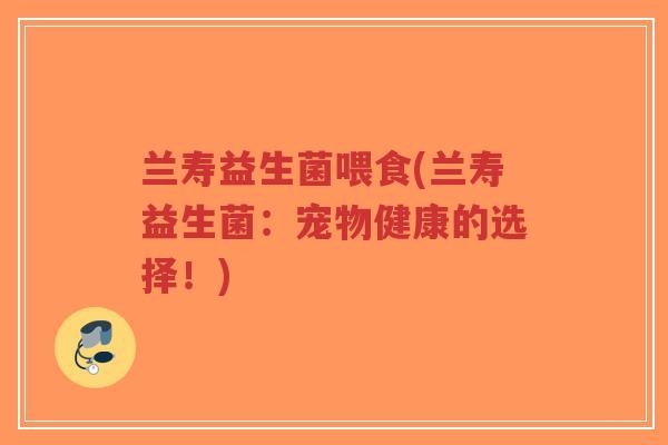 兰寿益生菌喂食(兰寿益生菌:宠物健康的选择!)-第1张图片-超越 兰寿益生菌喂食(兰寿益生菌:宠物健康的选择!)-第1张图片-超越