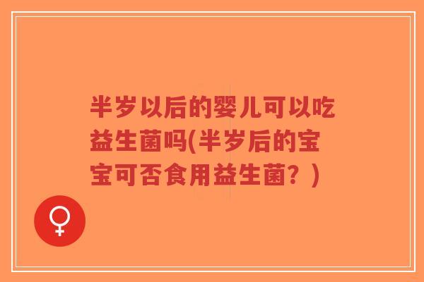 半岁以后的婴儿可以吃益生菌吗(半岁后的宝宝可否食用益生菌?)-第1张图片-超越 半岁以后的婴儿可以吃益生菌吗(半岁后的宝宝可否食用益生菌?)-第1张图片-超越