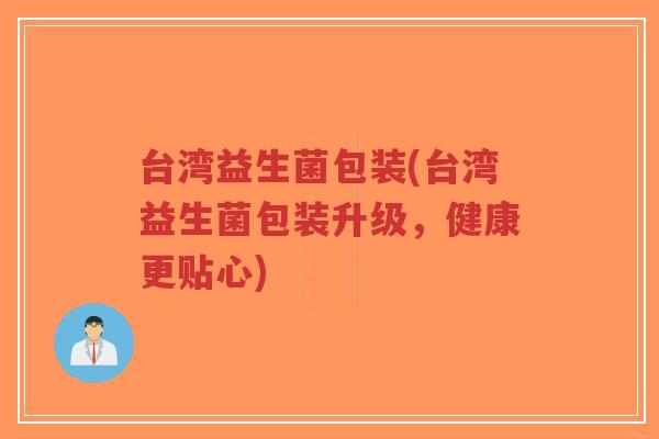 台湾益生菌包装(台湾益生菌包装升级,健康更贴心)-第1张图片-超越 台湾益生菌包装(台湾益生菌包装升级,健康更贴心)-第1张图片-超越