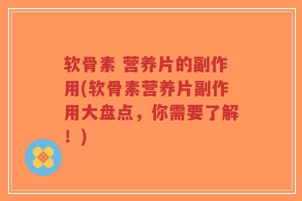 软骨素 营养片的副作用(软骨素营养片副作用大盘点,你需要了解!)-第1张图片-超越 软骨素 营养片的副作用(软骨素营养片副作用大盘点,你需要了解!)-第1张图片-超越