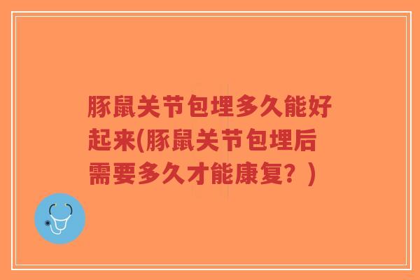 豚鼠关节包埋多久能好起来(豚鼠关节包埋后需要多久才能康复?)-第1张图片-超越 豚鼠关节包埋多久能好起来(豚鼠关节包埋后需要多久才能康复?)-第1张图片-超越