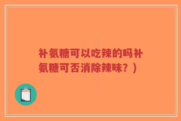 补氨糖可以吃辣的吗补氨糖可否消除辣味?)-第1张图片-超越 补氨糖可以吃辣的吗补氨糖可否消除辣味?)-第1张图片-超越